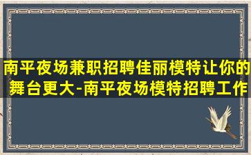 南平夜场兼职招聘佳丽模特让你的舞台更大-南平夜场模特招聘工作找如意