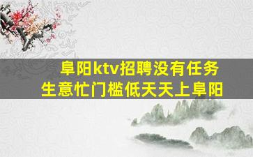 阜阳ktv招聘没有任务生意忙门槛低天天上阜阳